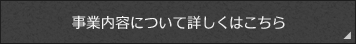 事業内容について詳しくはこちら